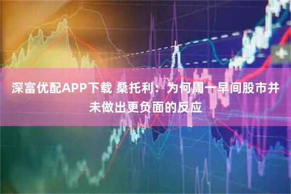 深富优配APP下载 桑托利：为何周一早间股市并未做出更负面的反应