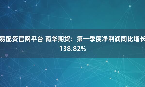 易配资官网平台 南华期货：第一季度净利润同比增长138.82%
