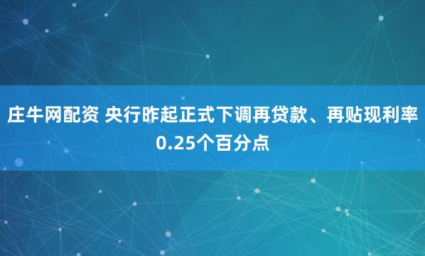 庄牛网配资 央行昨起正式下调再贷款、再贴现利率0.25个百分点