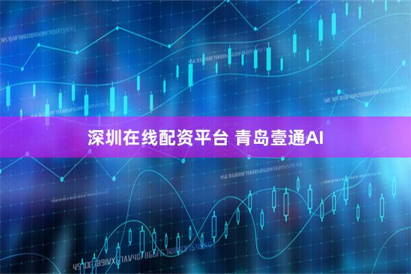 深圳在线配资平台 青岛壹通AI