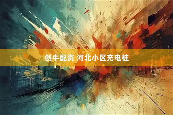 创牛配资 河北小区充电桩
