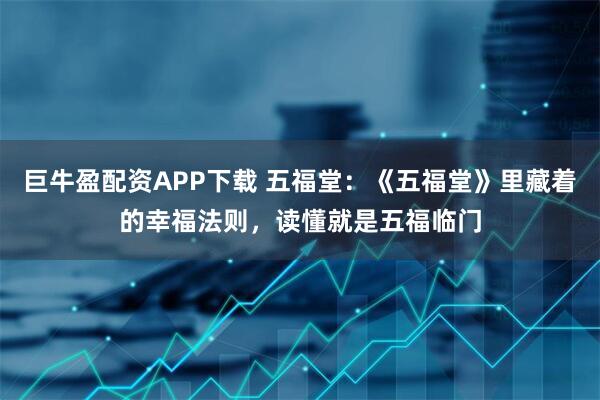 巨牛盈配资APP下载 五福堂：《五福堂》里藏着的幸福法则，读懂就是五福临门